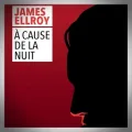 James Ellroy – A Cause de la Nuit