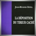 Jean-Hugues Oppel – La Déposition du Tireur Caché