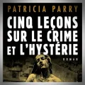 Patricia Parry – Cinq Leçons sur le Crime et l'Hystérie